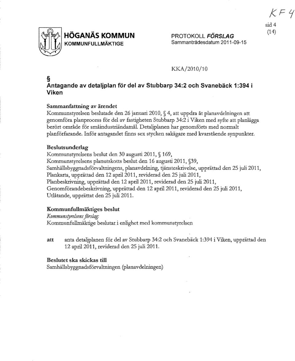 för småindusttiändamål. etaljplanen har genomförts med normalt planförfarande. Inför antagandet finns sex stycken sakägare med kvarstående synpunkter.