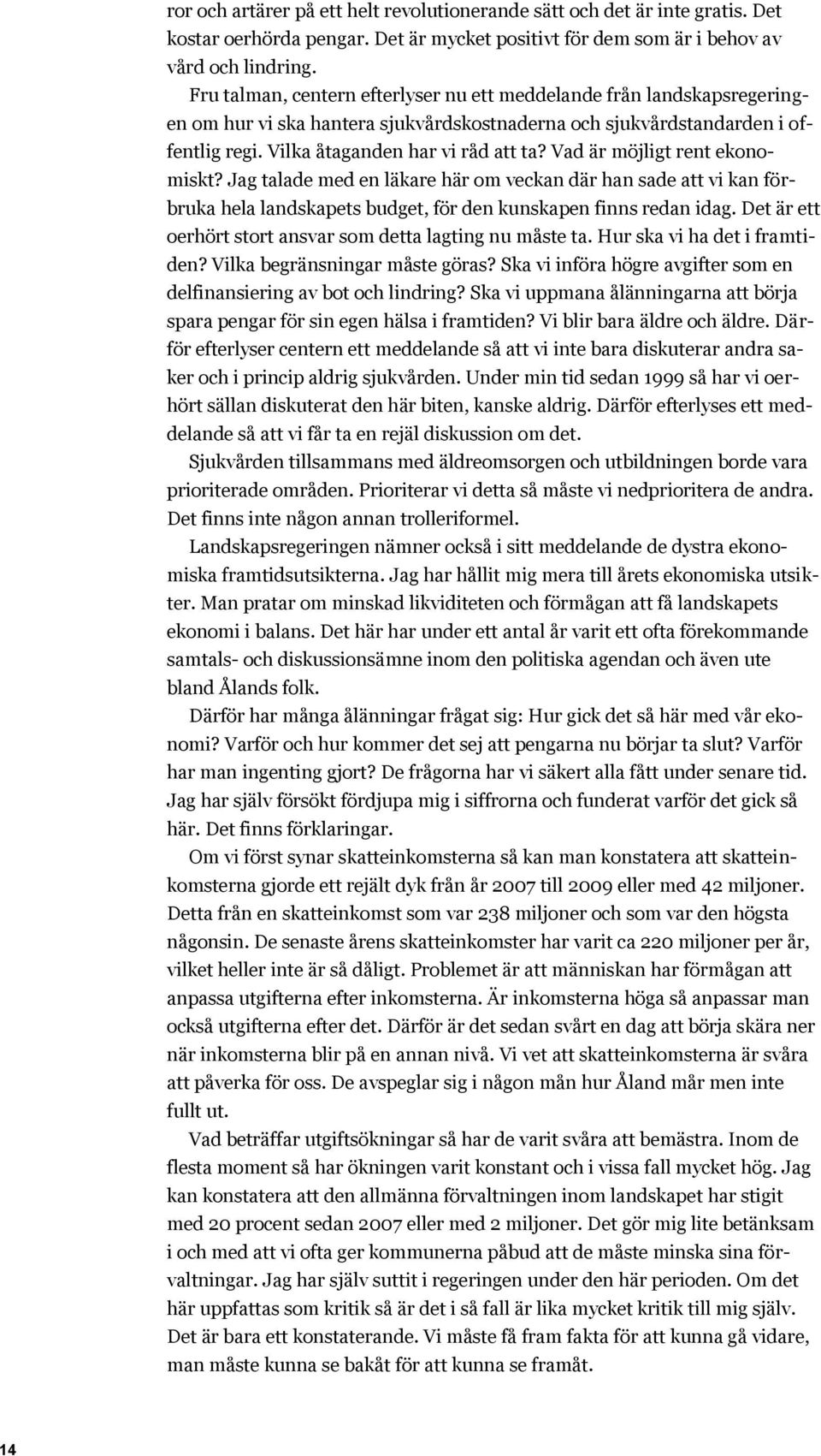 Vad är möjligt rent ekonomiskt? Jag talade med en läkare här om veckan där han sade att vi kan förbruka hela landskapets budget, för den kunskapen finns redan idag.