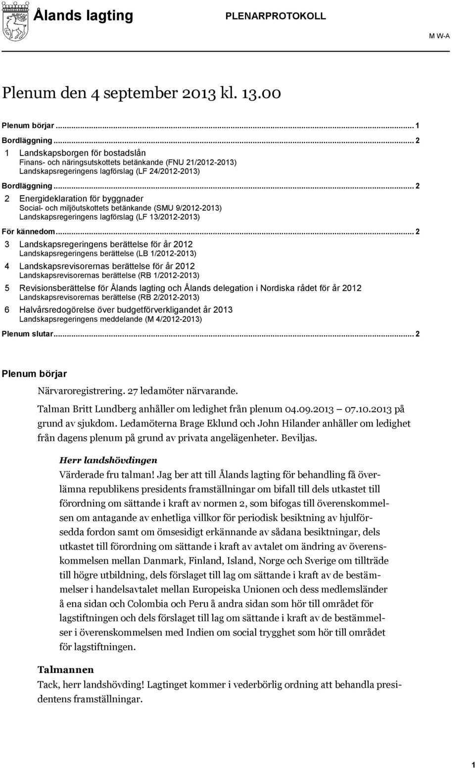 .. 2 2 Energideklaration för byggnader Social- och miljöutskottets betänkande (SMU 9/2012-2013) Landskapsregeringens lagförslag (LF 13/2012-2013) För kännedom.