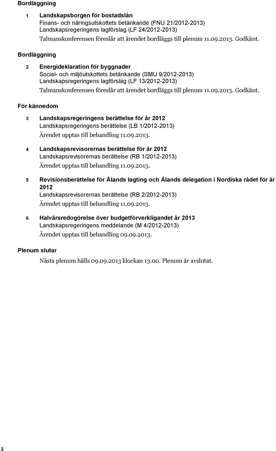 2 Energideklaration för byggnader Social- och miljöutskottets betänkande (SMU 9/2012-2013) Landskapsregeringens lagförslag (LF 13/2012-2013) För kännedom Talmanskonferensen föreslår  3