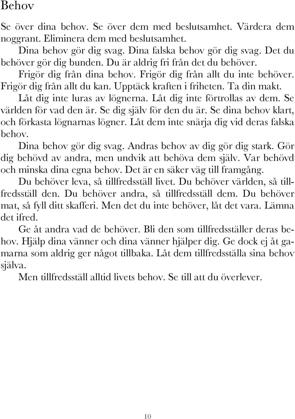 Låt dig inte luras av lögnerna. Låt dig inte förtrollas av dem. Se världen för vad den är. Se dig själv för den du är. Se dina behov klart, och förkasta lögnarnas lögner.