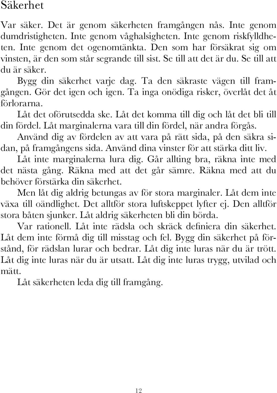 Gör det igen och igen. Ta inga onödiga risker, överlåt det åt förlorarna. Låt det oförutsedda ske. Låt det komma till dig och låt det bli till din fördel.