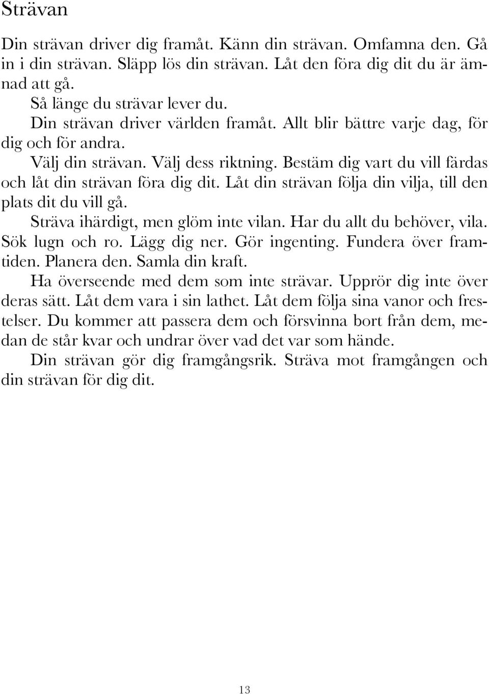 Låt din strävan följa din vilja, till den plats dit du vill gå. Sträva ihärdigt, men glöm inte vilan. Har du allt du behöver, vila. Sök lugn och ro. Lägg dig ner. Gör ingenting.