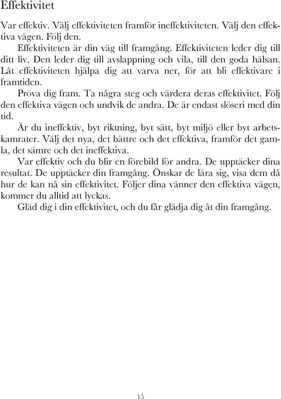 Ta några steg och värdera deras effektivitet. Följ den effektiva vägen och undvik de andra. De är endast slöseri med din tid.