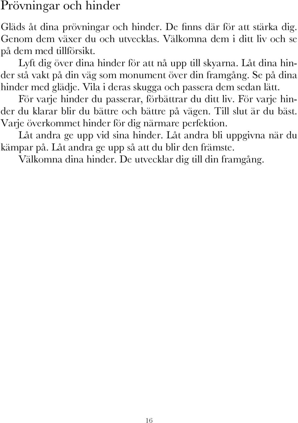 Vila i deras skugga och passera dem sedan lätt. För varje hinder du passerar, förbättrar du ditt liv. För varje hinder du klarar blir du bättre och bättre på vägen. Till slut är du bäst.