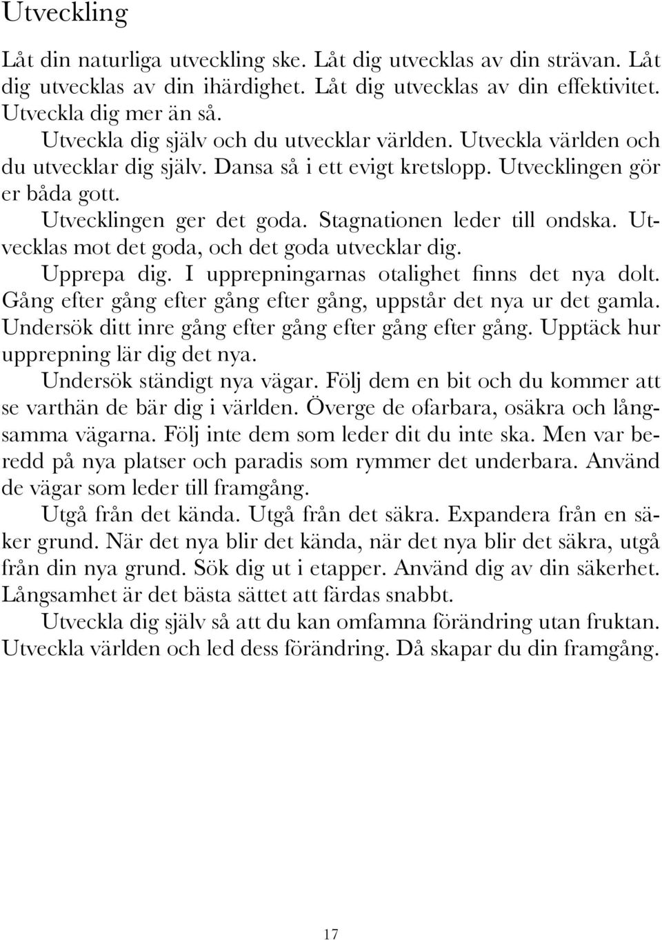 Stagnationen leder till ondska. Utvecklas mot det goda, och det goda utvecklar dig. Upprepa dig. I upprepningarnas otalighet finns det nya dolt.