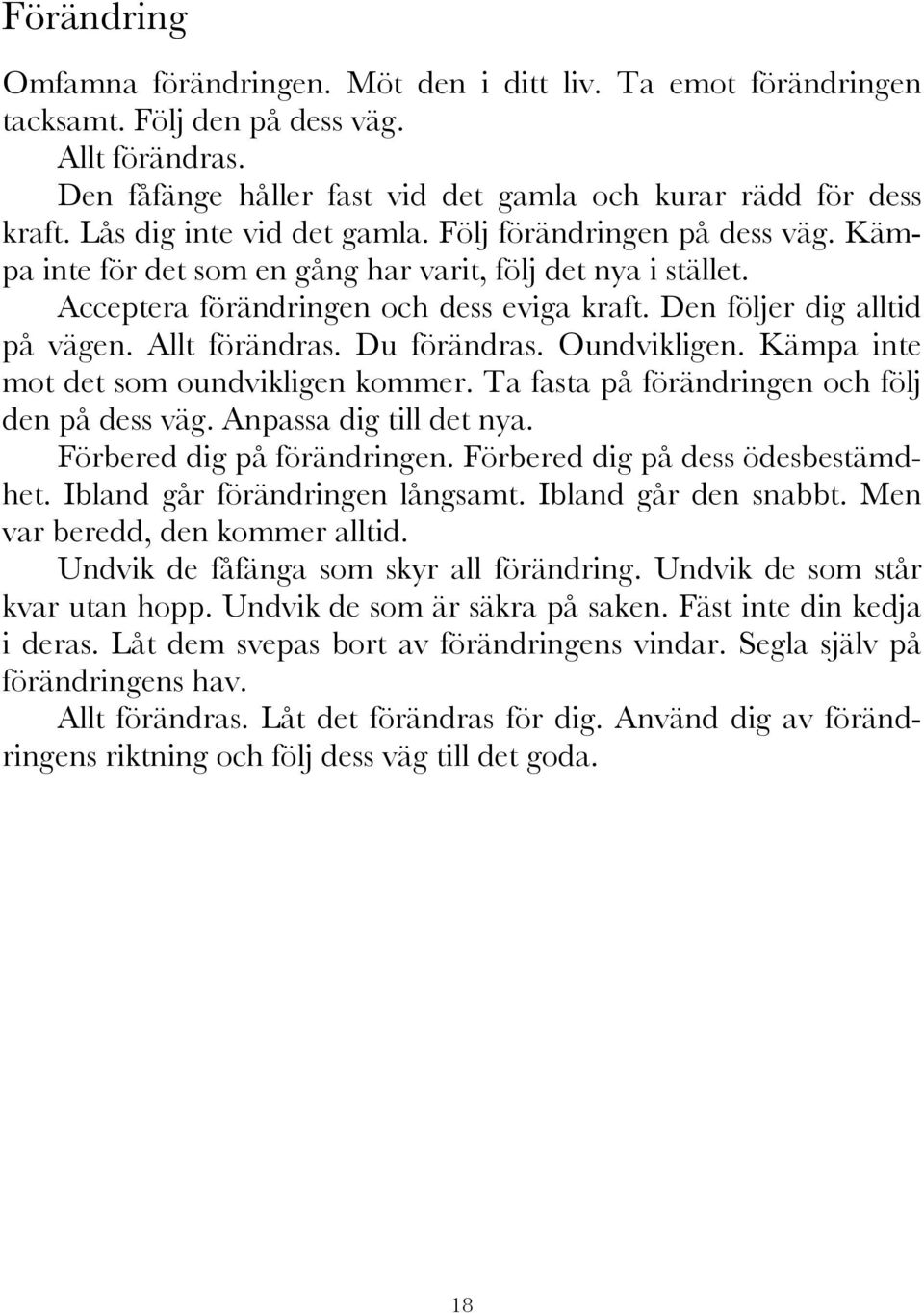 Den följer dig alltid på vägen. Allt förändras. Du förändras. Oundvikligen. Kämpa inte mot det som oundvikligen kommer. Ta fasta på förändringen och följ den på dess väg. Anpassa dig till det nya.