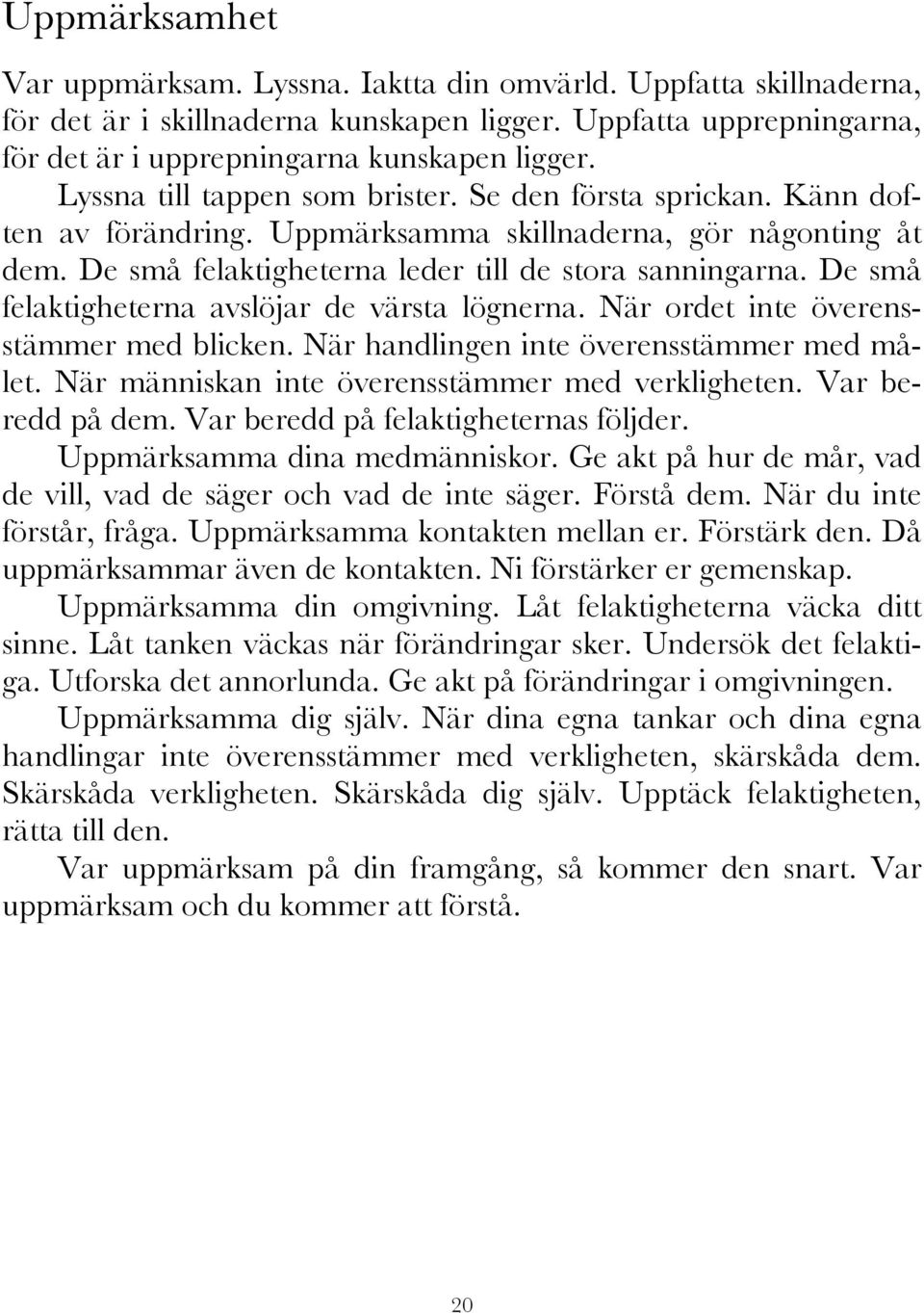 De små felaktigheterna avslöjar de värsta lögnerna. När ordet inte överensstämmer med blicken. När handlingen inte överensstämmer med målet. När människan inte överensstämmer med verkligheten.