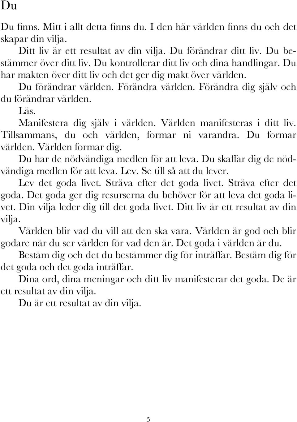 Manifestera dig själv i världen. Världen manifesteras i ditt liv. Tillsammans, du och världen, formar ni varandra. Du formar världen. Världen formar dig. Du har de nödvändiga medlen för att leva.