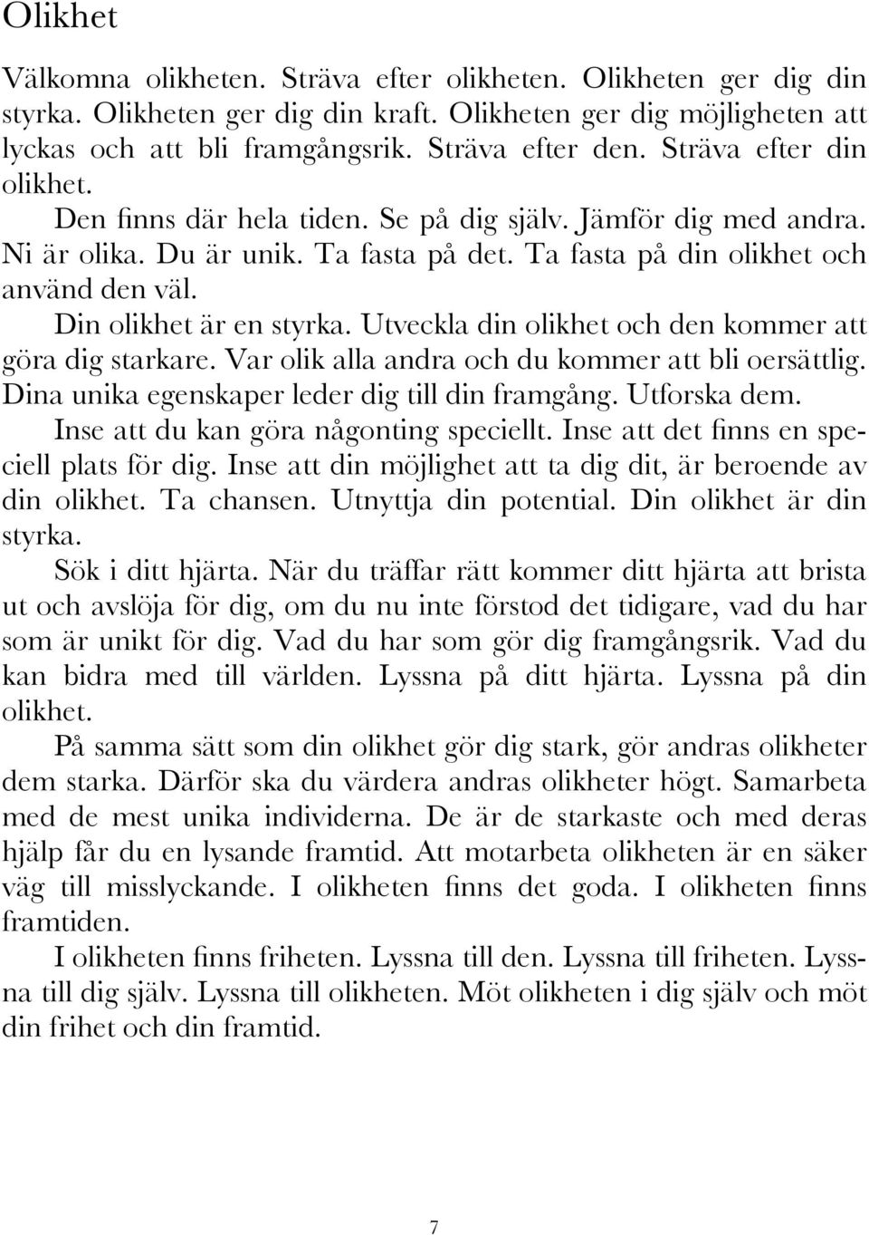 Din olikhet är en styrka. Utveckla din olikhet och den kommer att göra dig starkare. Var olik alla andra och du kommer att bli oersättlig. Dina unika egenskaper leder dig till din framgång.