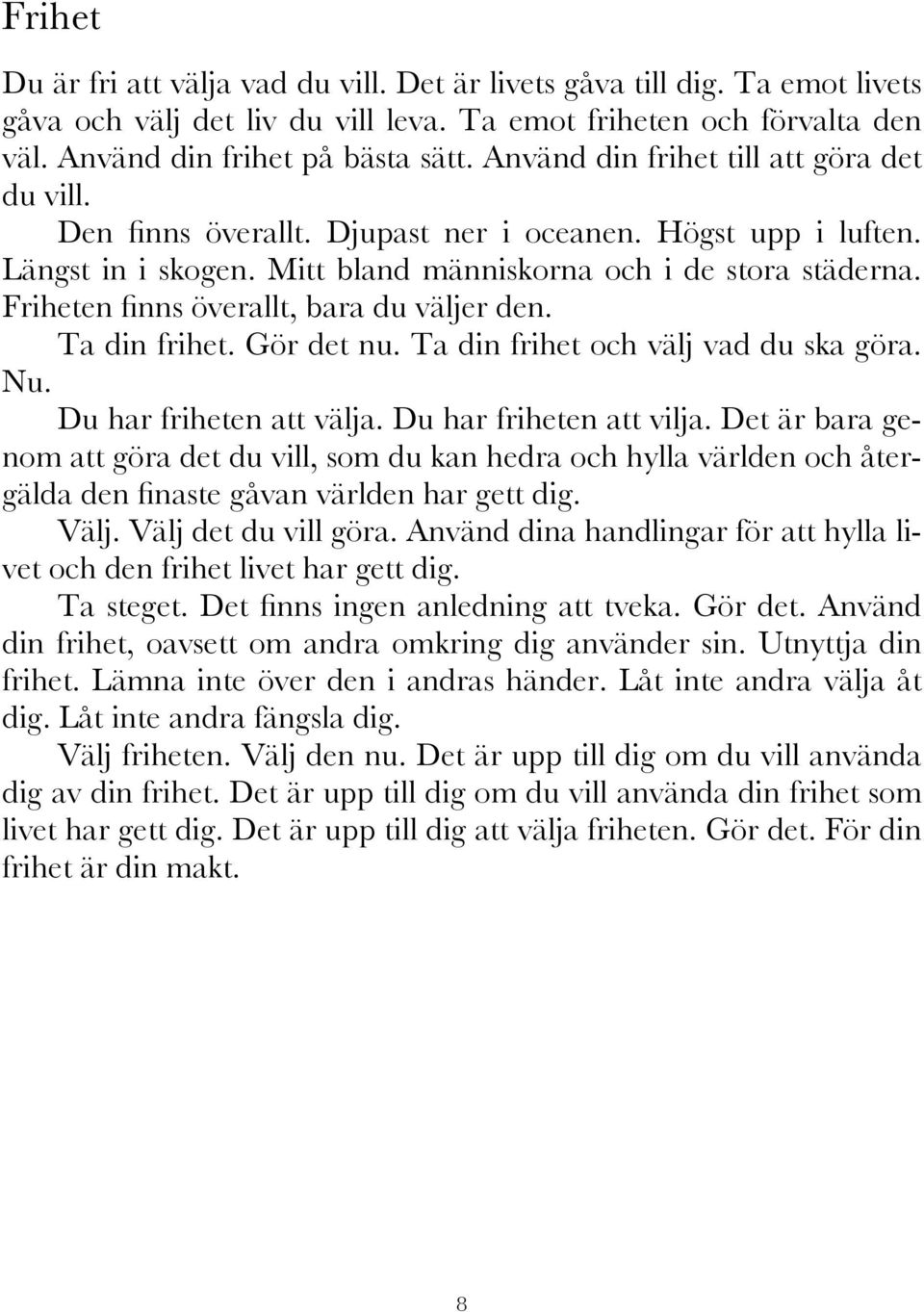 Friheten finns överallt, bara du väljer den. Ta din frihet. Gör det nu. Ta din frihet och välj vad du ska göra. Nu. Du har friheten att välja. Du har friheten att vilja.