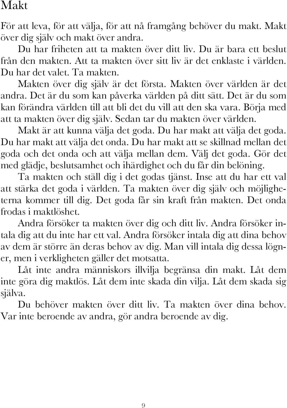 Det är du som kan påverka världen på ditt sätt. Det är du som kan förändra världen till att bli det du vill att den ska vara. Börja med att ta makten över dig själv. Sedan tar du makten över världen.