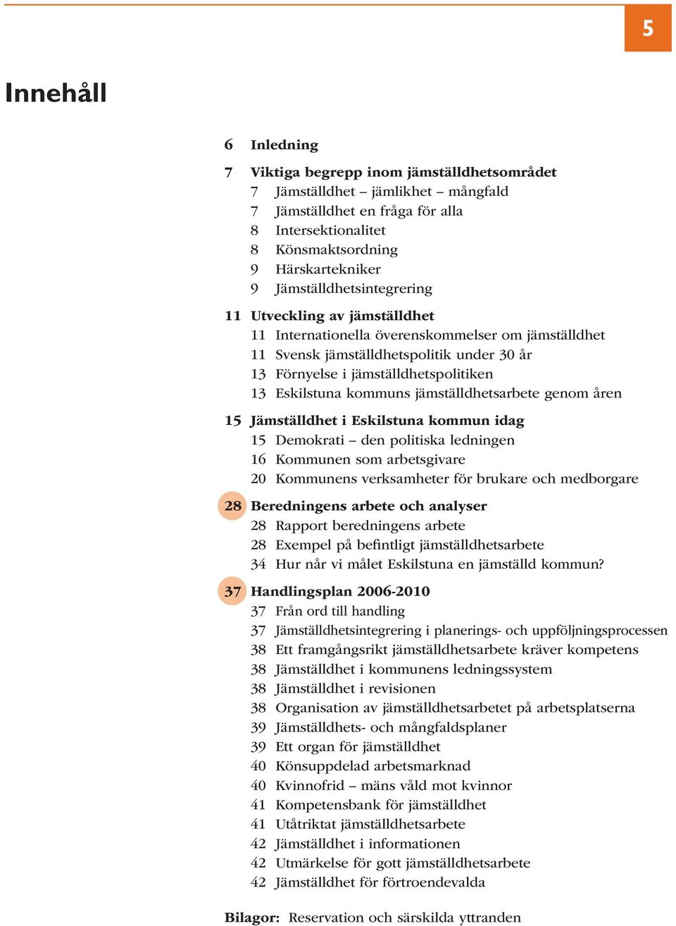 Eskilstuna kommuns jämställdhetsarbete genom åren 15 Jämställdhet i Eskilstuna kommun idag 15 Demokrati den politiska ledningen 16 Kommunen som arbetsgivare 20 Kommunens verksamheter för brukare och