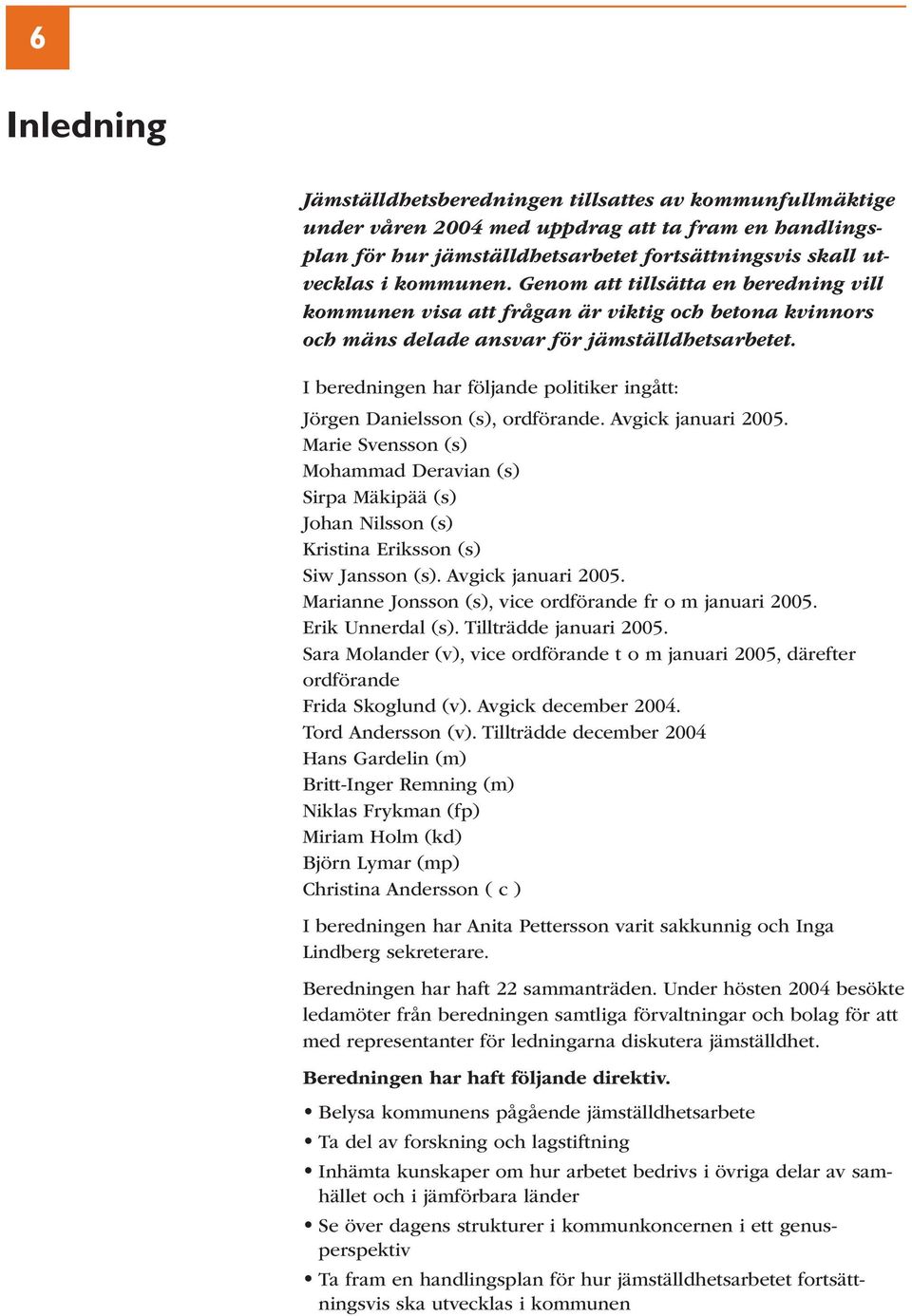 I beredningen har följande politiker ingått: Jörgen Danielsson (s), ordförande. Avgick januari 2005.