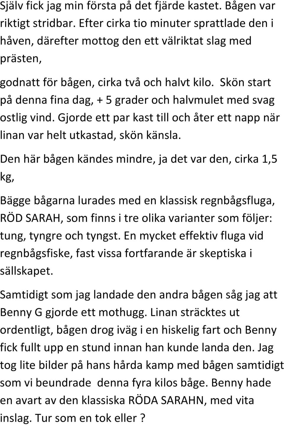 Skön start på denna fina dag, + 5 grader och halvmulet med svag ostlig vind. Gjorde ett par kast till och åter ett napp när linan var helt utkastad, skön känsla.