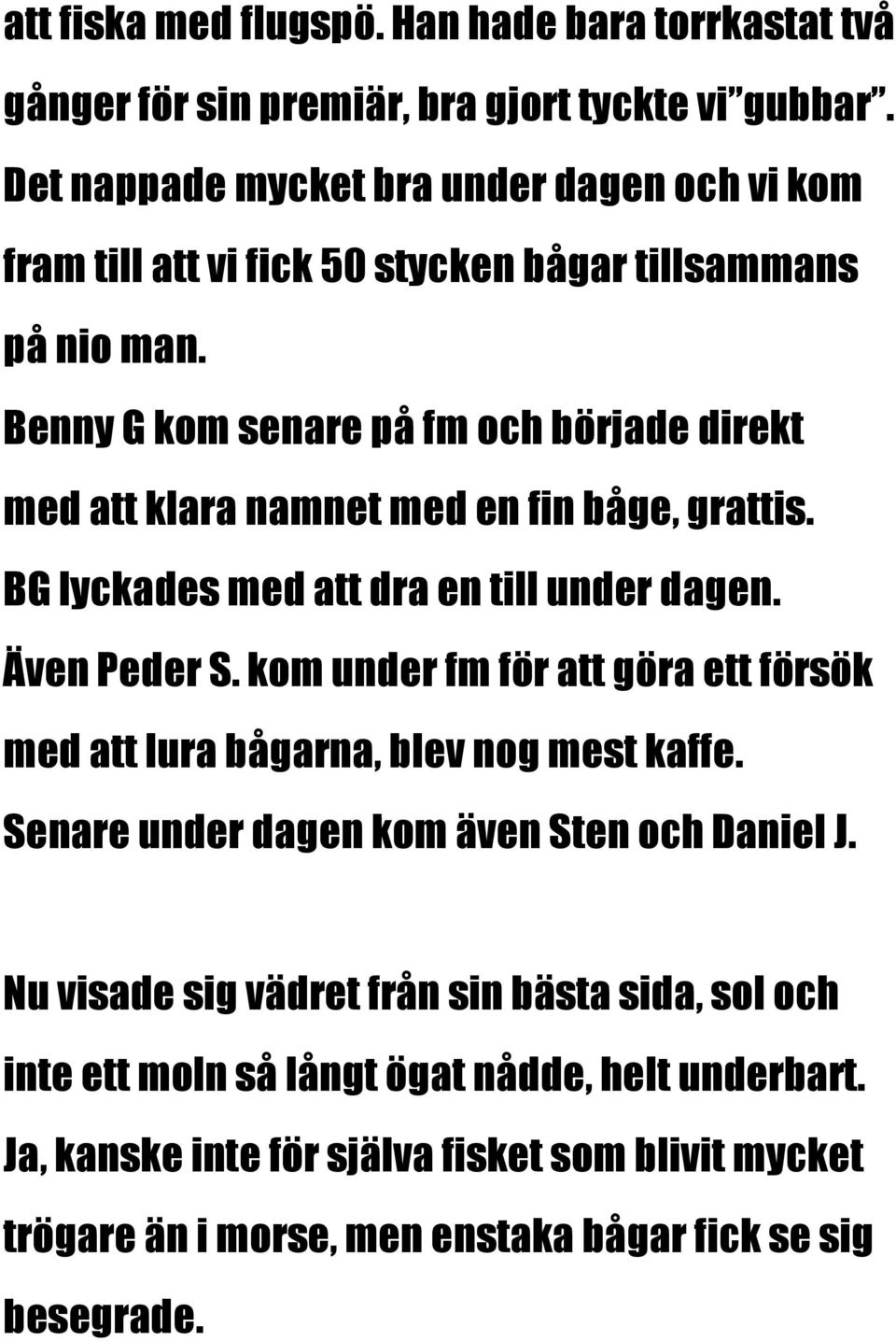 Benny G kom senare på fm och började direkt med att klara namnet med en fin båge, grattis. BG lyckades med att dra en till under dagen. Även Peder S.