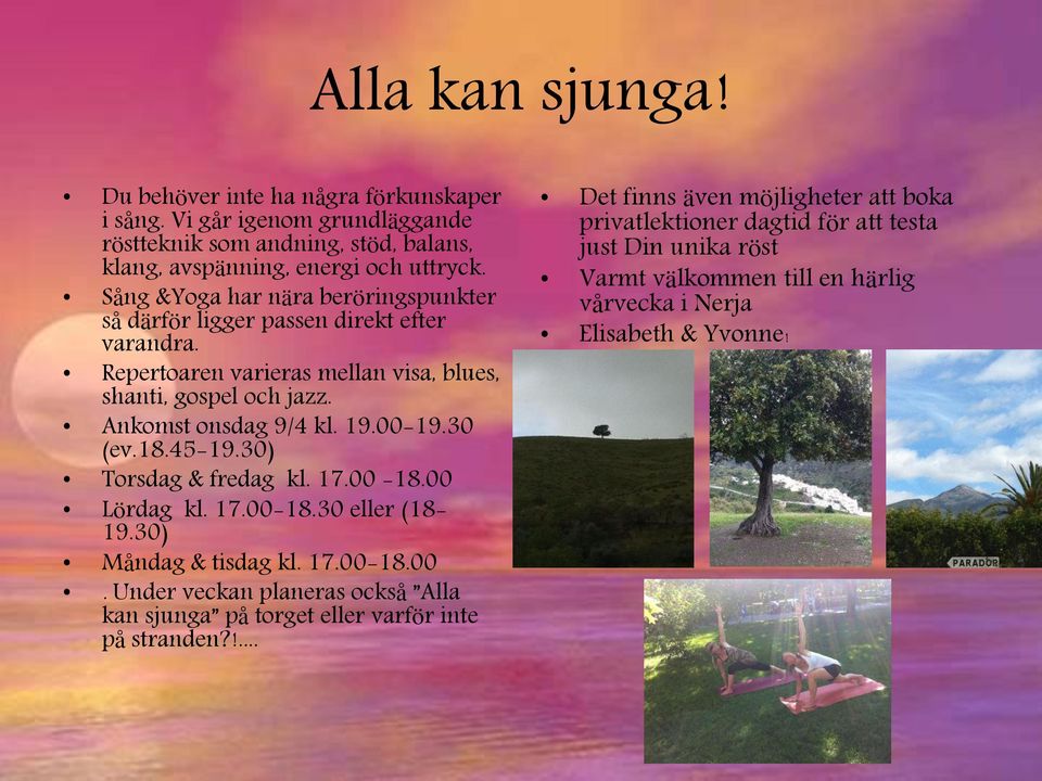 30 (ev.18.45-19.30) Torsdag & fredag kl. 17.00-18.00 Lördag kl. 17.00-18.30 eller (18-19.30) Måndag & tisdag kl. 17.00-18.00. Under veckan planeras också Alla kan sjunga på torget eller varför inte på stranden?