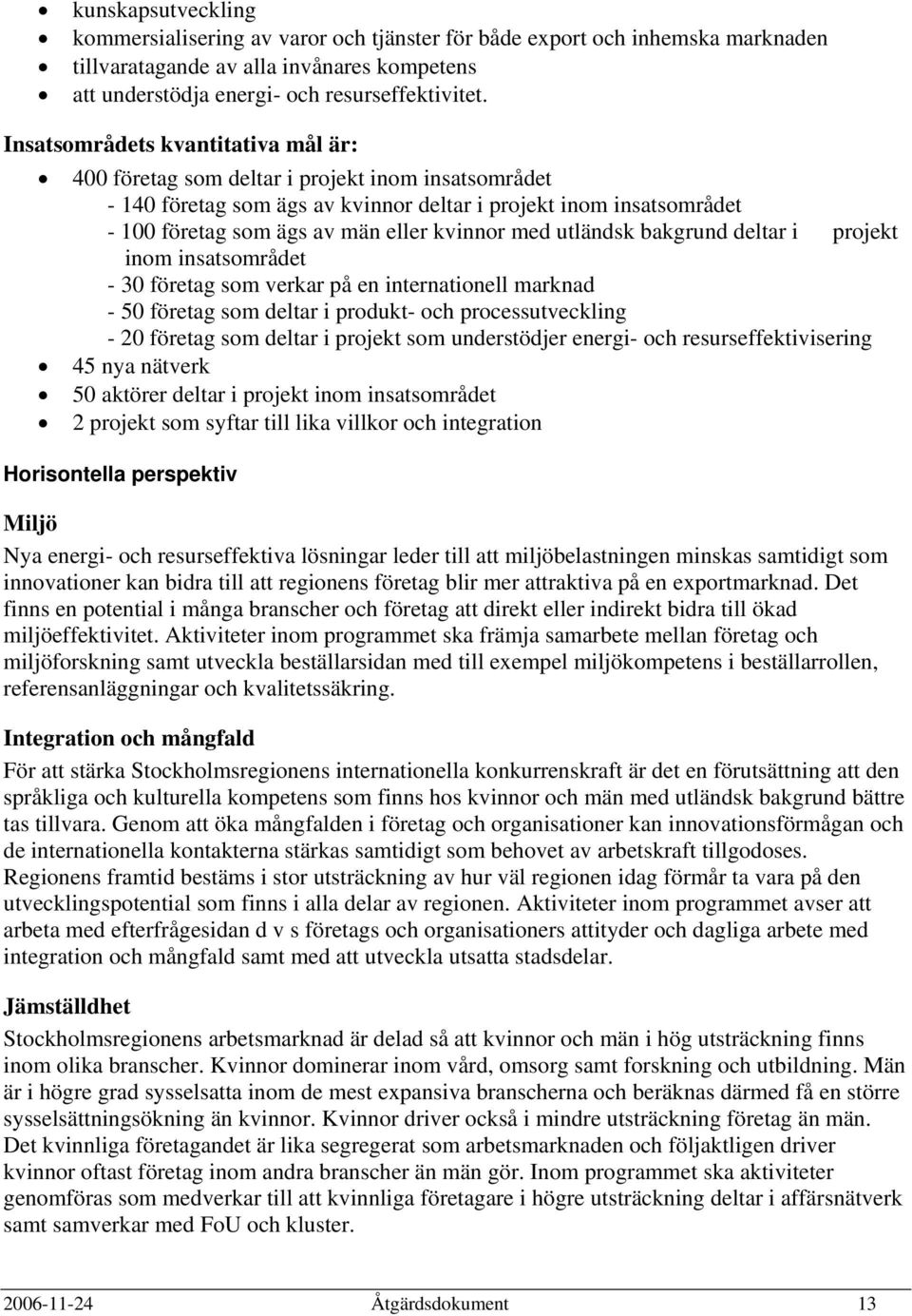 med utländsk bakgrund deltar i projekt inom insatsområdet - 30 företag som verkar på en internationell marknad - 50 företag som deltar i produkt- och processutveckling - 20 företag som deltar i