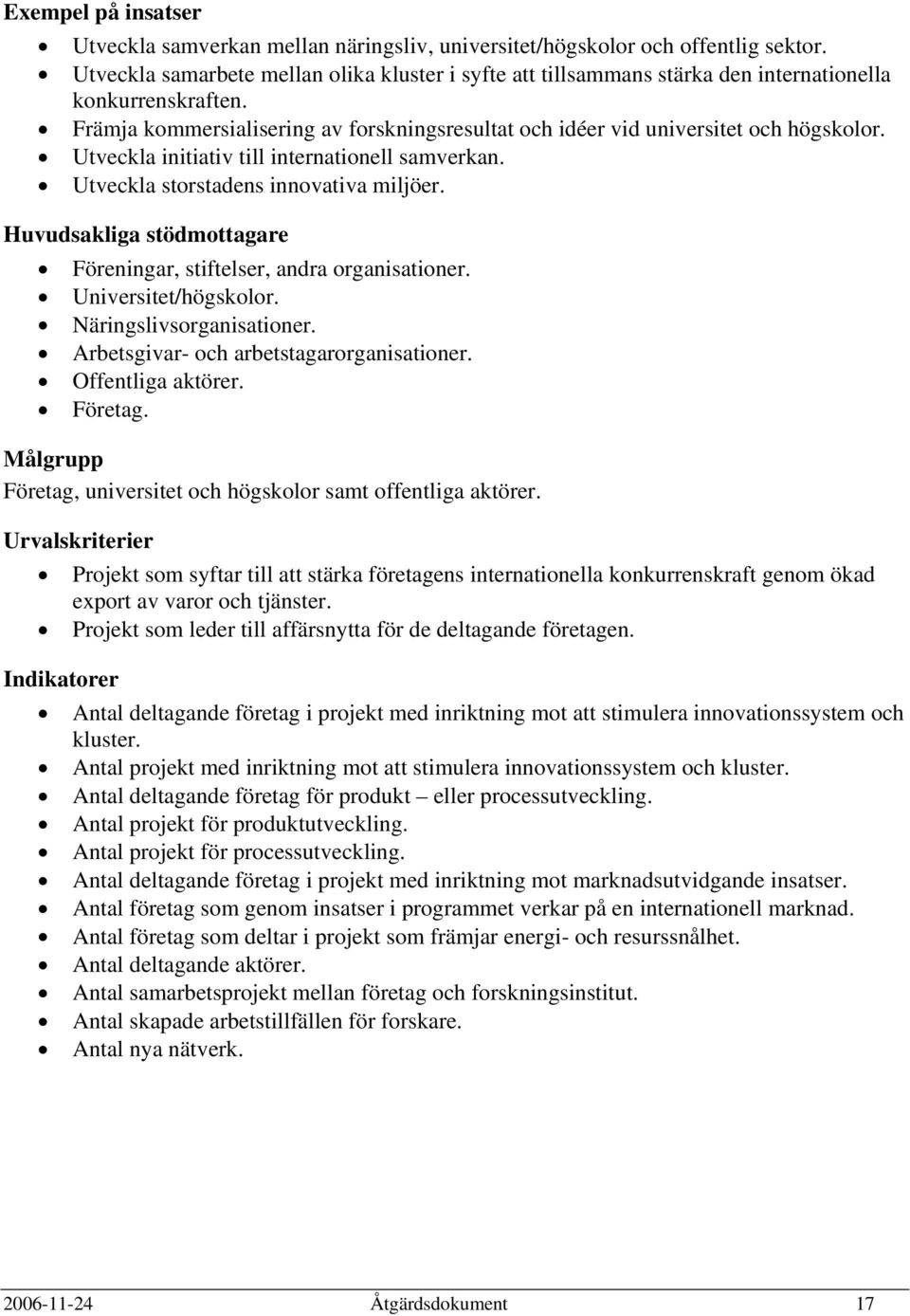 Utveckla initiativ till internationell samverkan. Utveckla storstadens innovativa miljöer. Huvudsakliga stödmottagare Föreningar, stiftelser, andra organisationer. Universitet/högskolor.