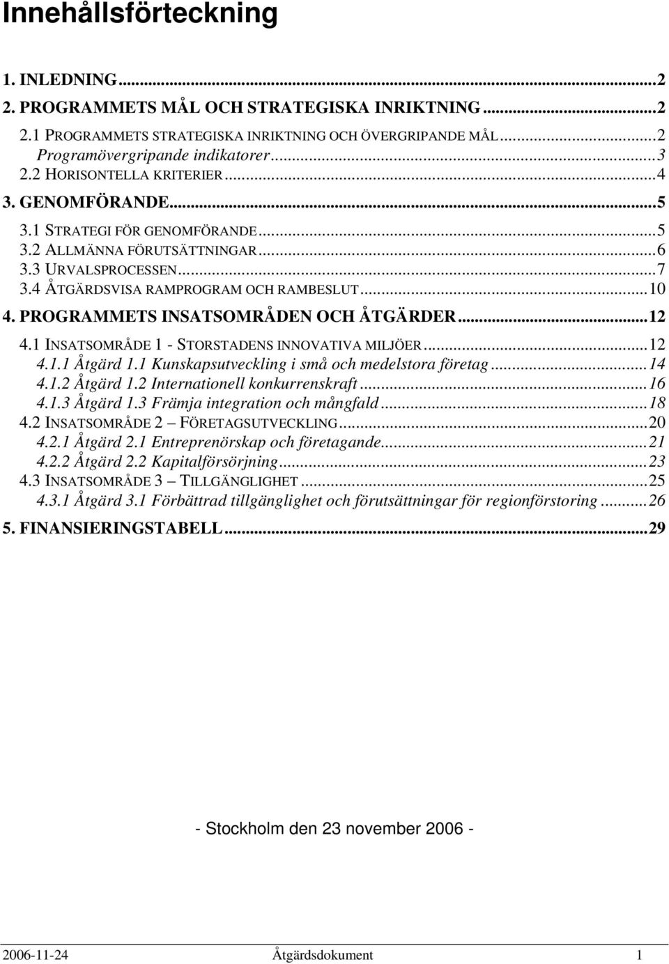 PROGRAMMETS INSATSOMRÅDEN OCH ÅTGÄRDER...12 4.1 INSATSOMRÅDE 1 - STORSTADENS INNOVATIVA MILJÖER...12 4.1.1 Åtgärd 1.1 Kunskapsutveckling i små och medelstora företag...14 4.1.2 Åtgärd 1.