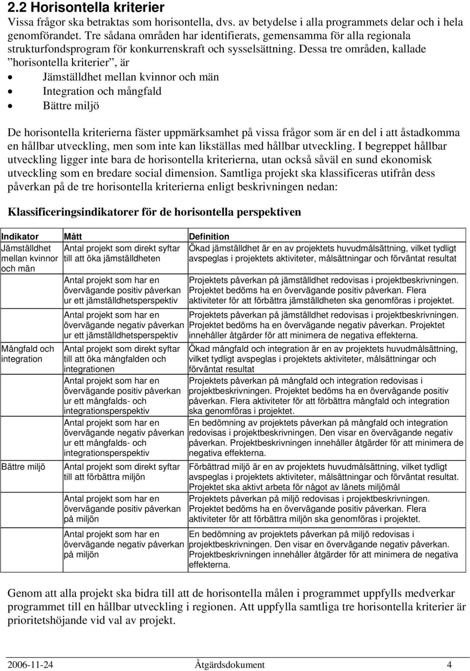 Dessa tre områden, kallade horisontella kriterier, är Jämställdhet mellan kvinnor och män Integration och mångfald Bättre miljö De horisontella kriterierna fäster uppmärksamhet på vissa frågor som är