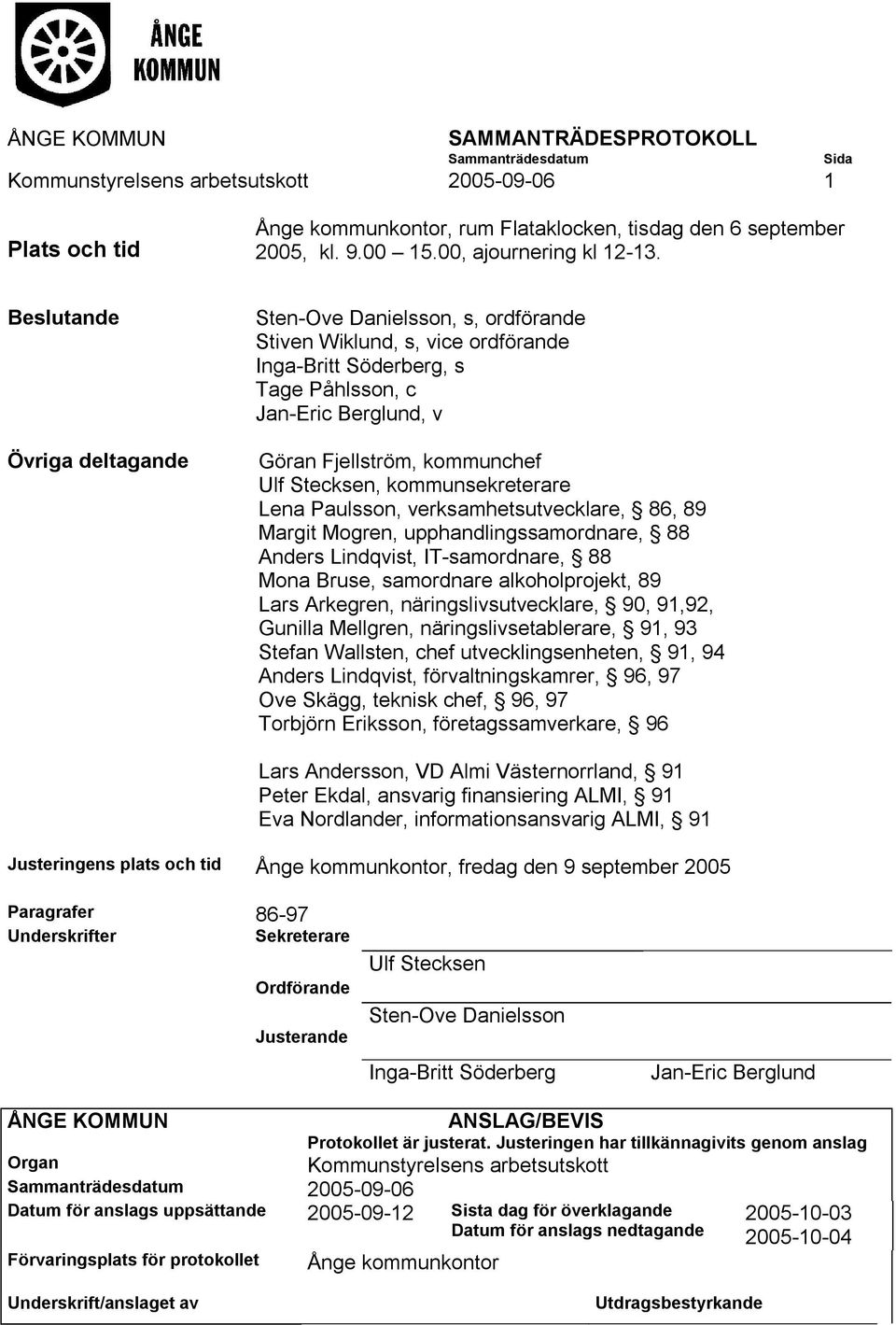 ande Övriga deltagande Sten-Ove Danielsson, s, ordförande Stiven Wiklund, s, vice ordförande Inga-Britt Söderberg, s Tage Påhlsson, c Jan-Eric Berglund, v Göran Fjellström, kommunchef Ulf Stecksen,