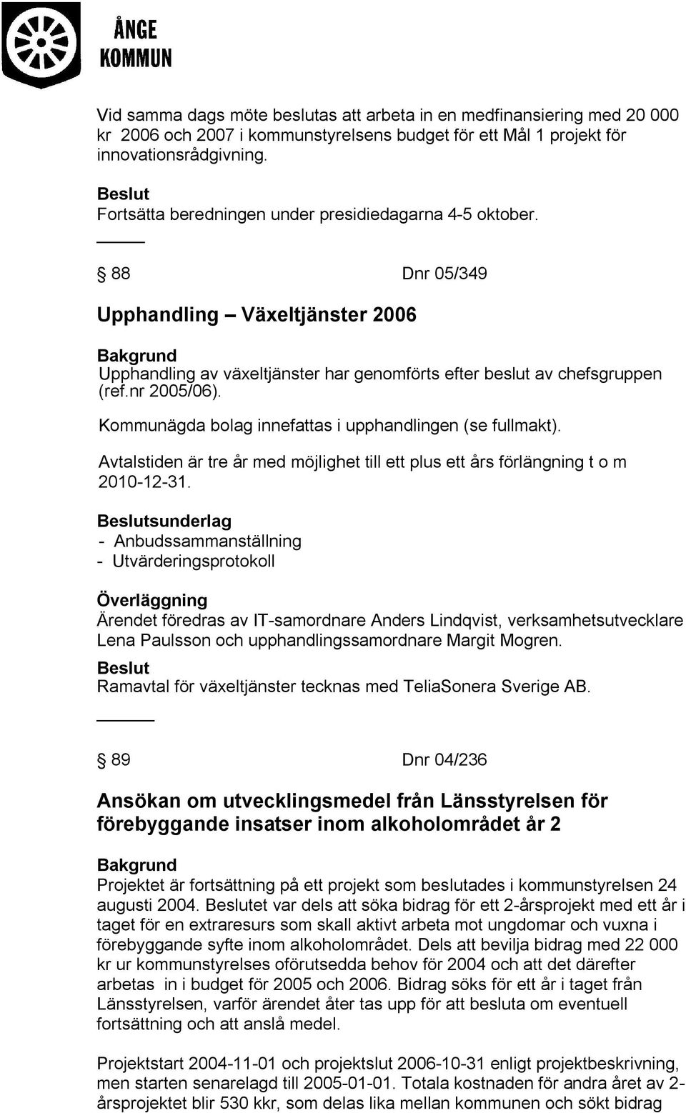 Kommunägda bolag innefattas i upphandlingen (se fullmakt). Avtalstiden är tre år med möjlighet till ett plus ett års förlängning t o m 2010-12-31.