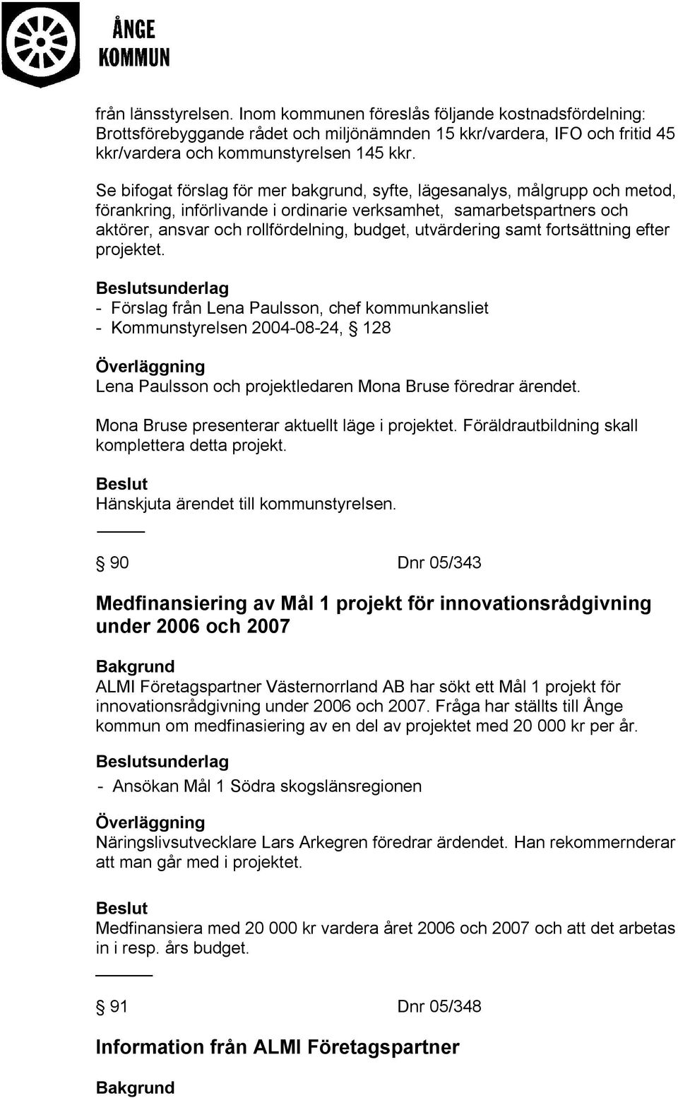 utvärdering samt fortsättning efter projektet. - Förslag från Lena Paulsson, chef kommunkansliet - Kommunstyrelsen 2004-08-24, 128 Lena Paulsson och projektledaren Mona Bruse föredrar ärendet.