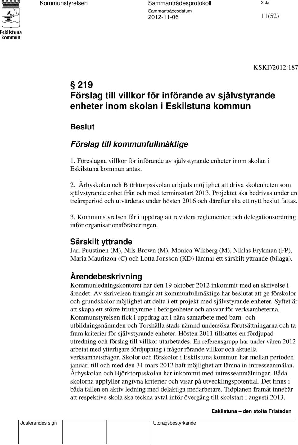 Årbyskolan och Björktorpsskolan erbjuds möjlighet att driva skolenheten som självstyrande enhet från och med terminsstart 2013.