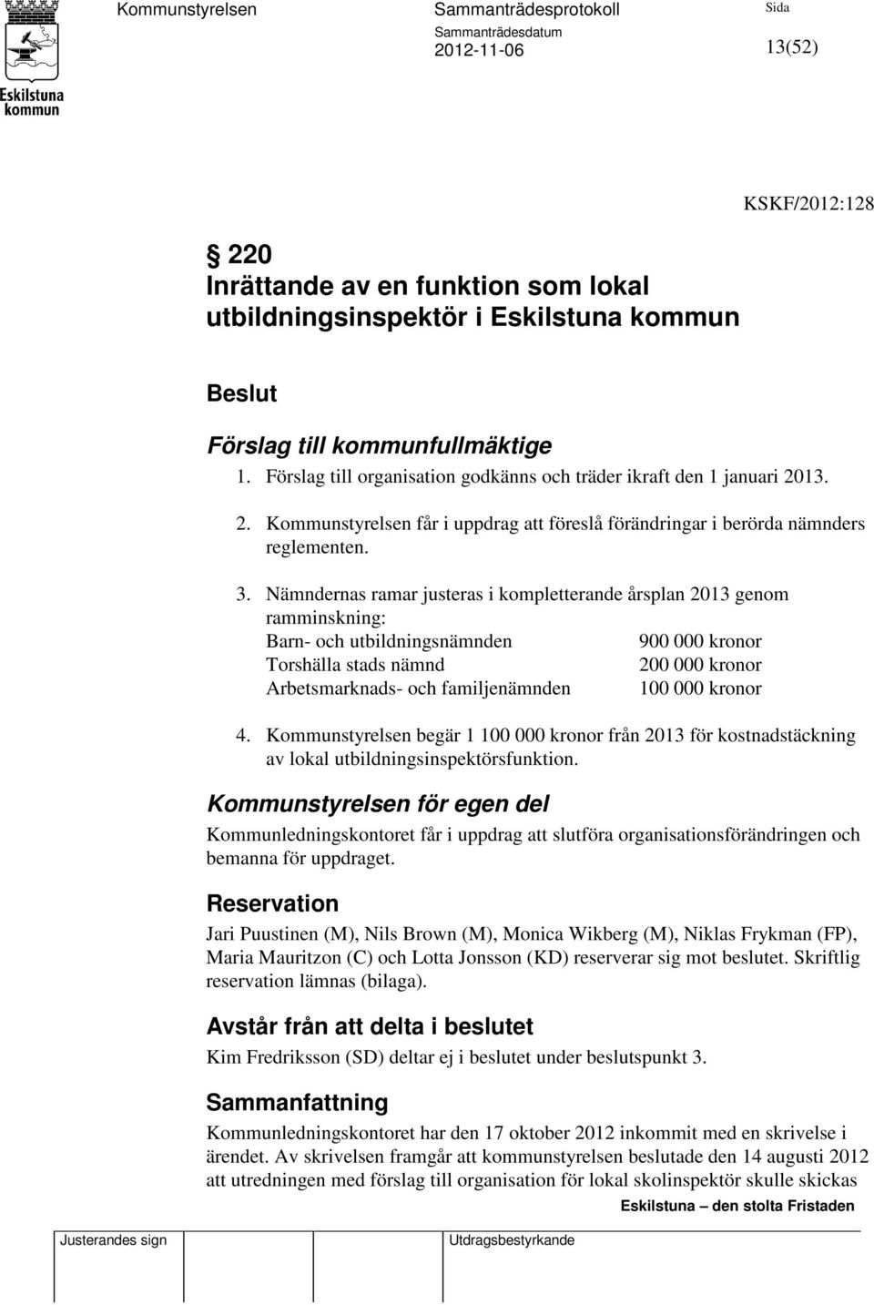 Nämndernas ramar justeras i kompletterande årsplan 2013 genom ramminskning: Barn- och utbildningsnämnden 900 000 kronor Torshälla stads nämnd 200 000 kronor Arbetsmarknads- och familjenämnden 100 000