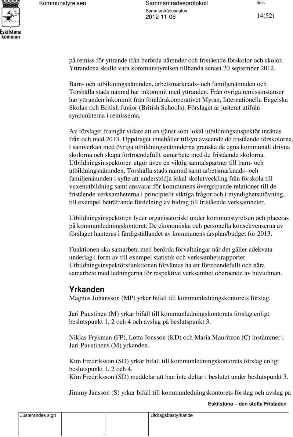 Från övriga remissinstanser har yttranden inkommit från föräldrakooperativet Myran, Internationella Engelska Skolan och British Junior (British Schools).