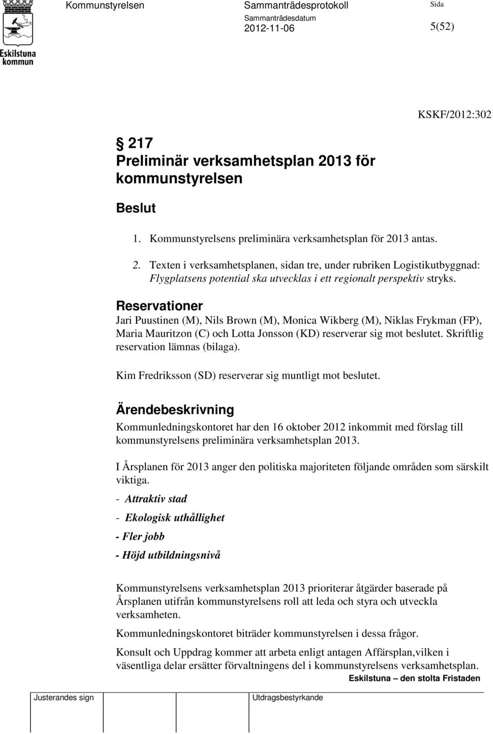 Skriftlig reservation lämnas (bilaga). Kim Fredriksson (SD) reserverar sig muntligt mot beslutet.