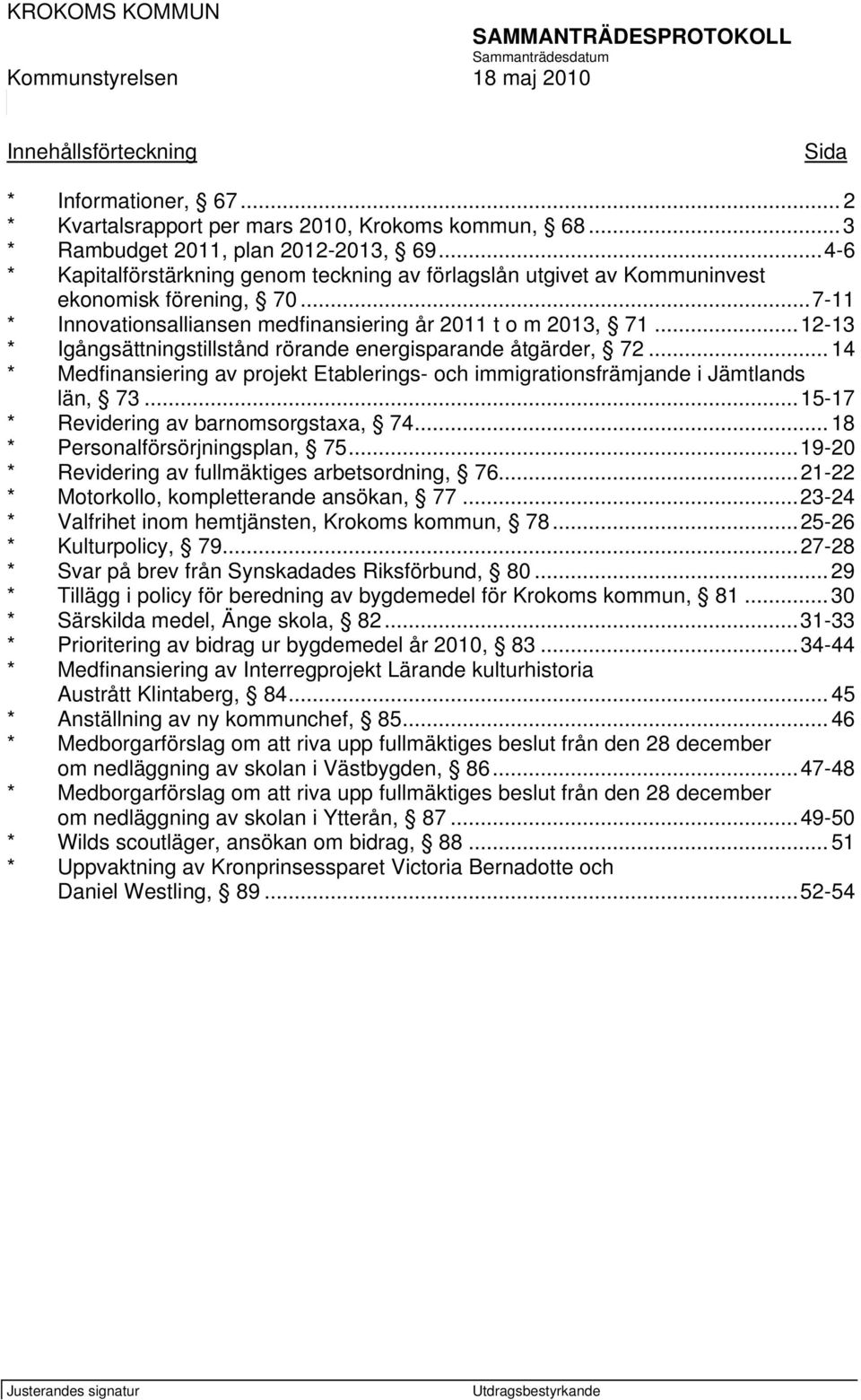 ..12-13 * Igångsättningstillstånd rörande energisparande åtgärder, 72... 14 * Medfinansiering av projekt Etablerings- och immigrationsfrämjande i Jämtlands län, 73.