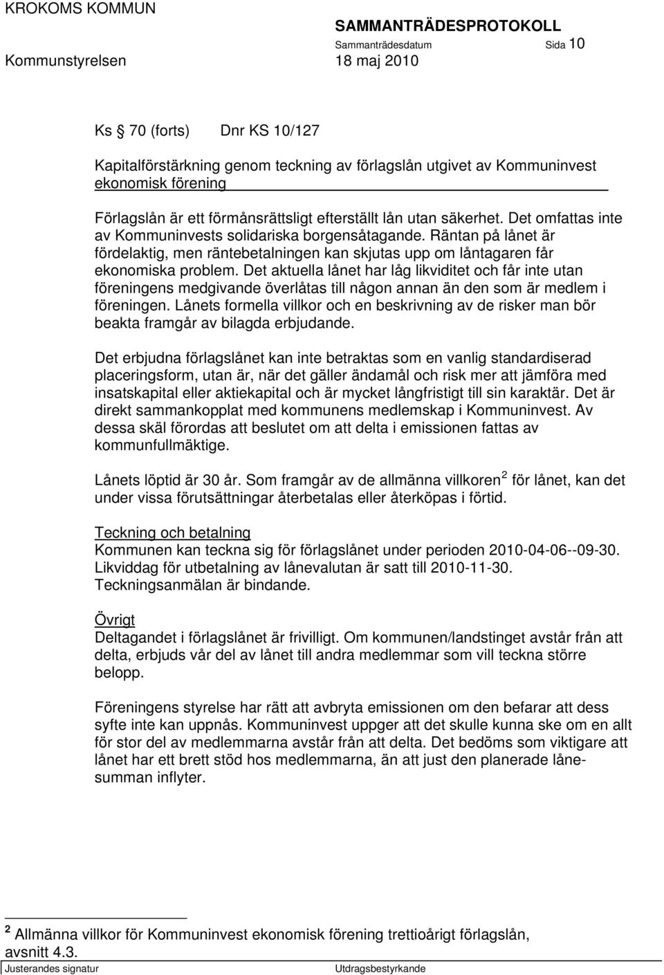 Det aktuella lånet har låg likviditet och får inte utan föreningens medgivande överlåtas till någon annan än den som är medlem i föreningen.