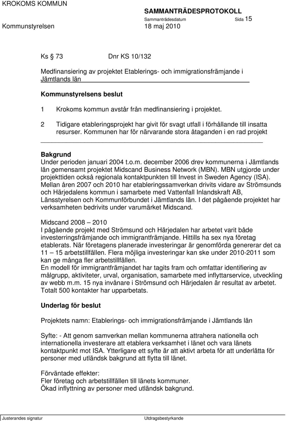 Kommunen har för närvarande stora åtaganden i en rad projekt _ Bakgrund Under perioden januari 2004 t.o.m. december 2006 drev kommunerna i Jämtlands län gemensamt projektet Midscand Business Network (MBN).