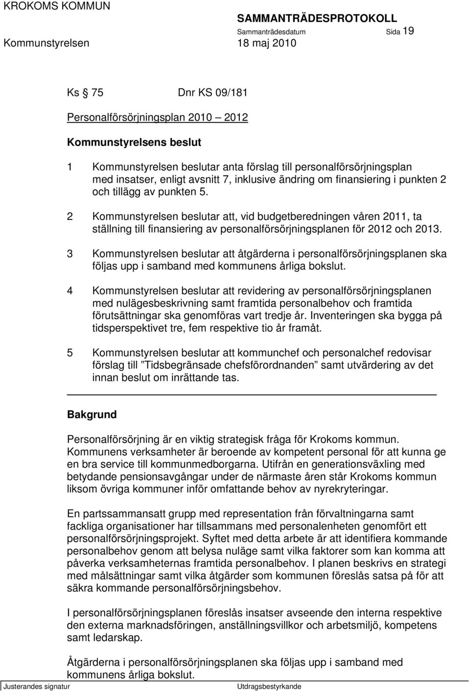 2 Kommunstyrelsen beslutar att, vid budgetberedningen våren 2011, ta ställning till finansiering av personalförsörjningsplanen för 2012 och 2013.