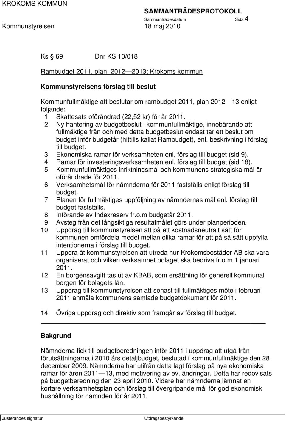 2 Ny hantering av budgetbeslut i kommunfullmäktige, innebärande att fullmäktige från och med detta budgetbeslut endast tar ett beslut om budget inför budgetår (hittills kallat Rambudget), enl.