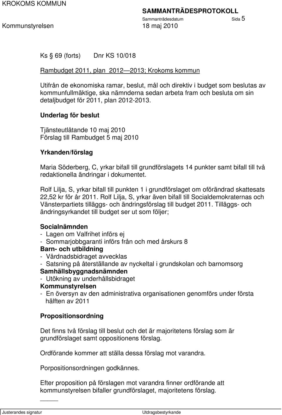 Underlag för beslut Tjänsteutlåtande 10 maj 2010 Förslag till Rambudget 5 maj 2010 Yrkanden/förslag Maria Söderberg, C, yrkar bifall till grundförslagets 14 punkter samt bifall till två redaktionella