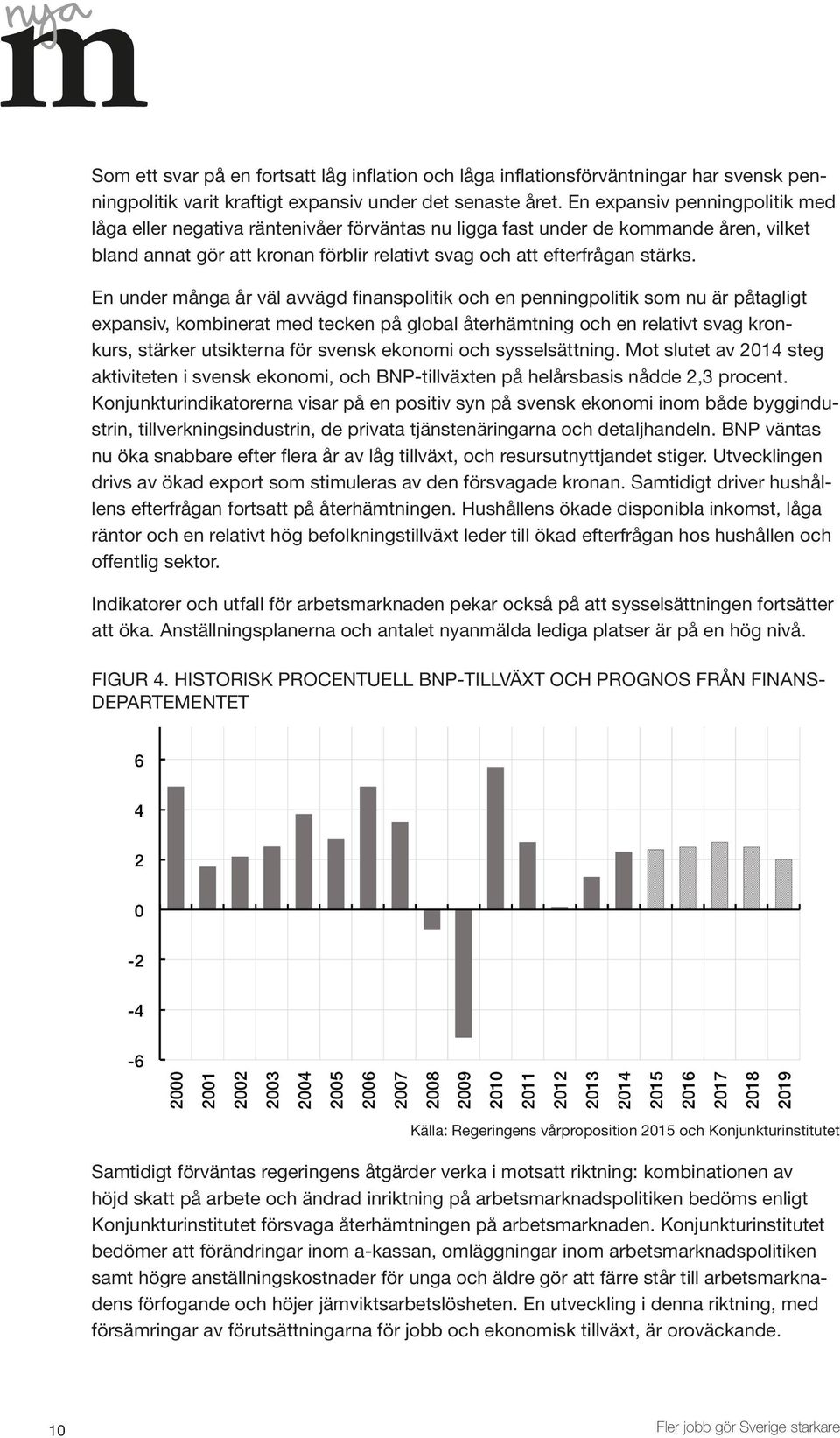 En under många år väl avvägd finanspolitik och en penningpolitik som nu är påtagligt expansiv, kombinerat med tecken på global återhämtning och en relativt svag kronkurs, stärker utsikterna för