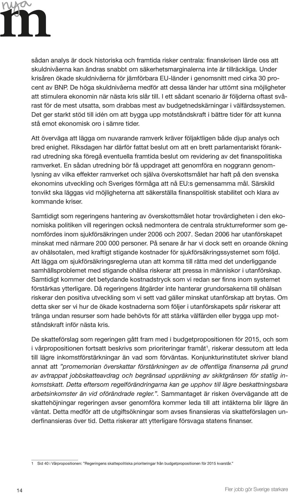 De höga skuldnivåerna medför att dessa länder har uttömt sina möjligheter att stimulera ekonomin när nästa kris slår till.