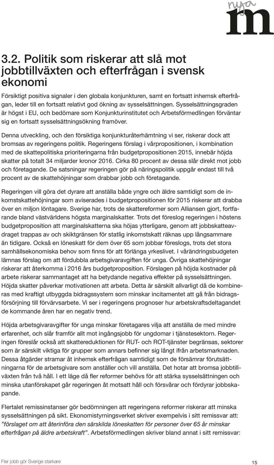 Sysselsättningsgraden är högst i EU, och bedömare som Konjunkturinstitutet och Arbetsförmedlingen förväntar sig en fortsatt sysselsättningsökning framöver.