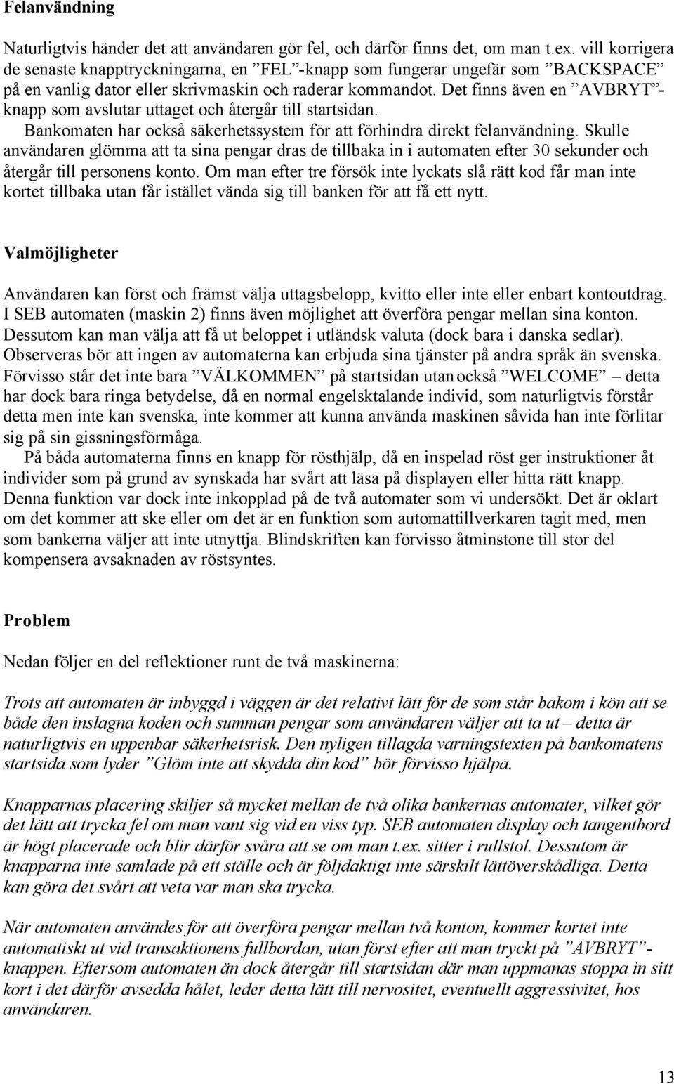 Det finns även en AVBRYT - knapp som avslutar uttaget och återgår till startsidan. Bankomaten har också säkerhetssystem för att förhindra direkt felanvändning.