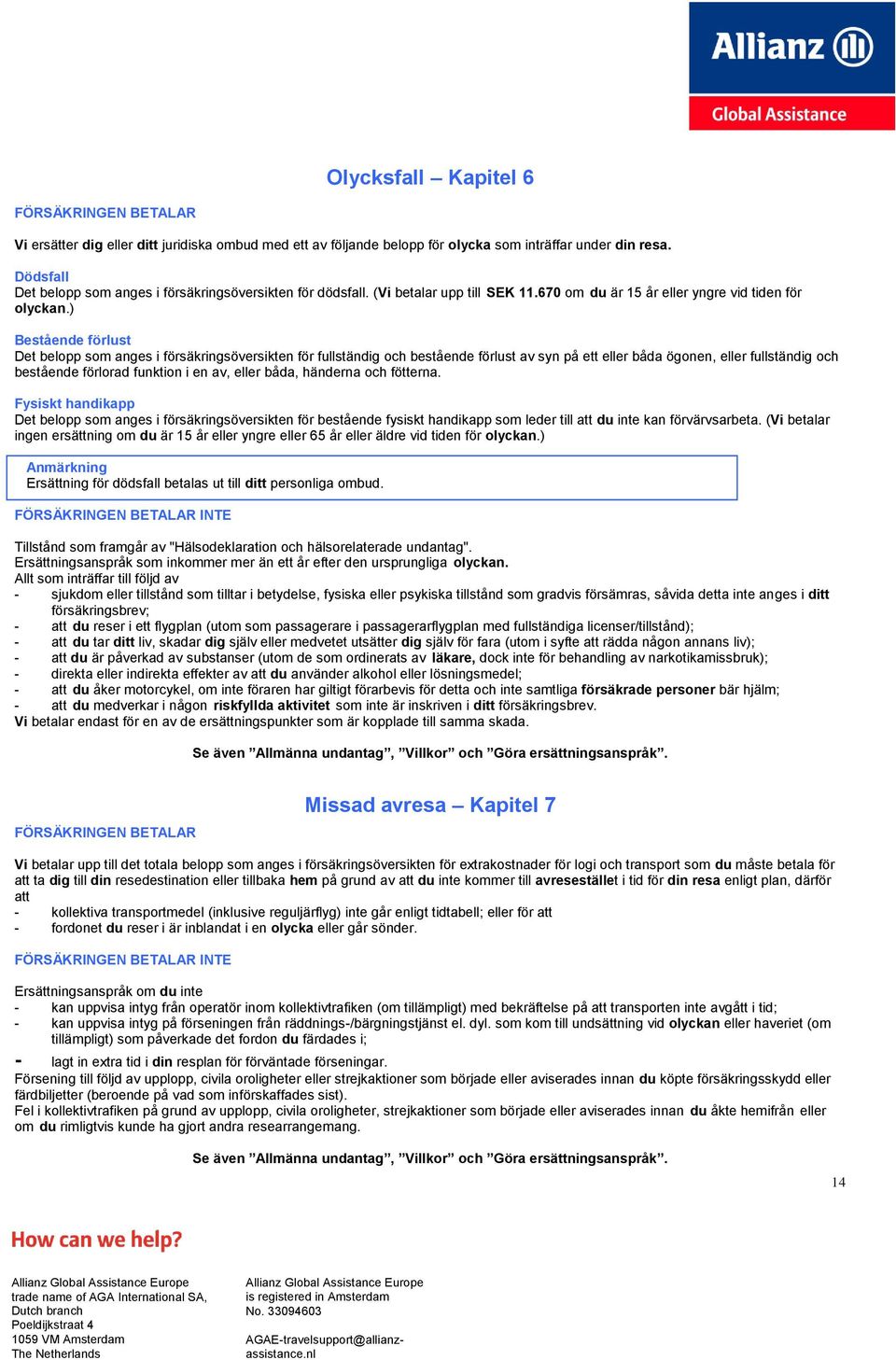 ) Bestående förlust Det belopp som anges i försäkringsöversikten för fullständig och bestående förlust av syn på ett eller båda ögonen, eller fullständig och bestående förlorad funktion i en av,