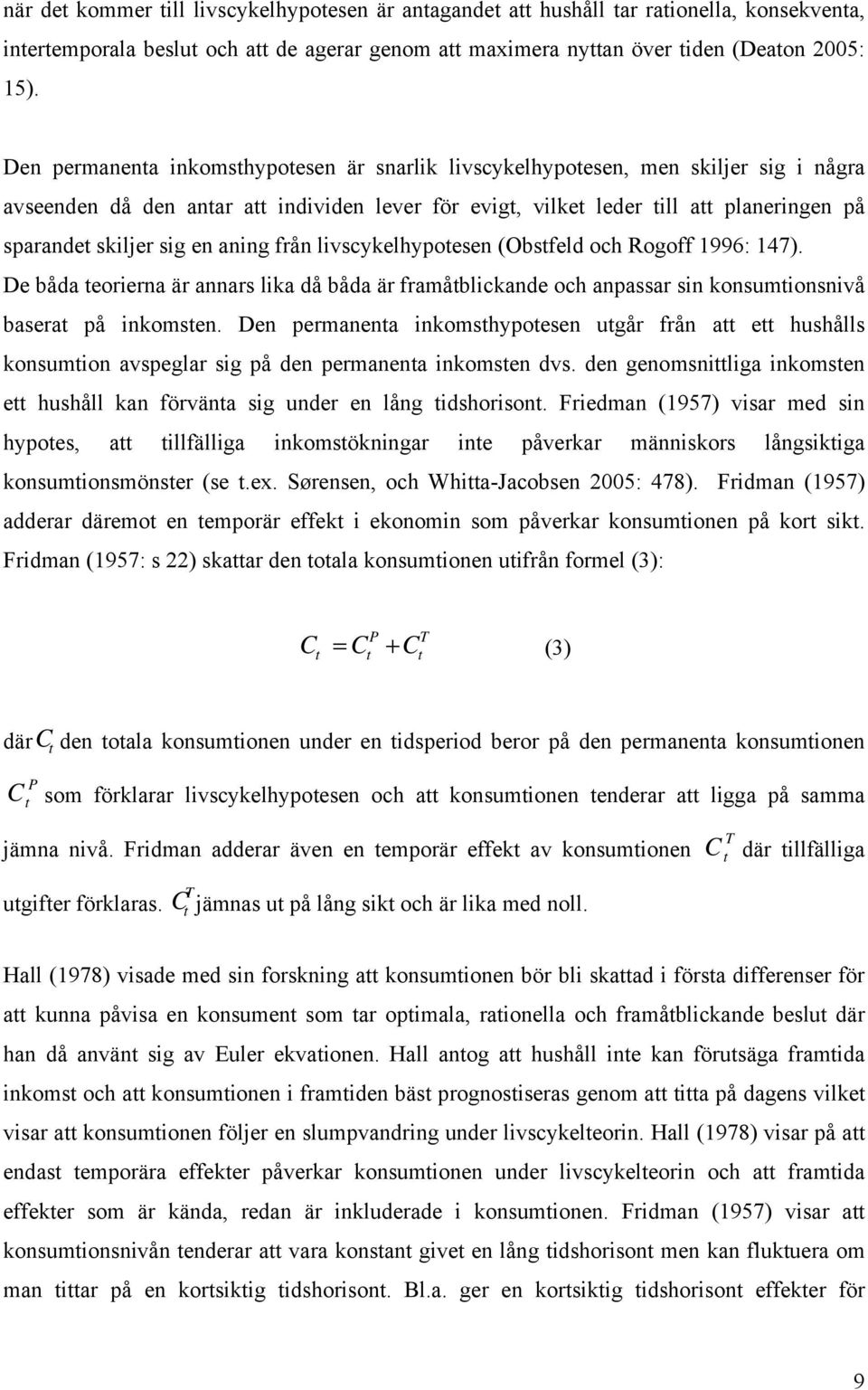 en aning från livscykelhypotesen (Obstfeld och Rogoff 1996: 147). De båda teorierna är annars lika då båda är framåtblickande och anpassar sin konsumtionsnivå baserat på inkomsten.