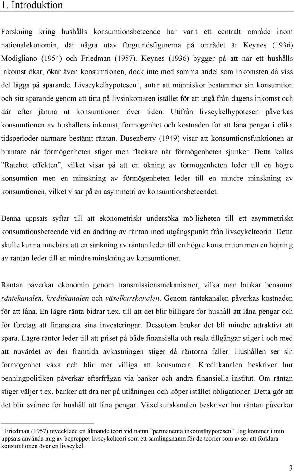 Livscykelhypotesen 1, antar att människor bestämmer sin konsumtion och sitt sparande genom att titta på livsinkomsten istället för att utgå från dagens inkomst och där efter jämna ut konsumtionen