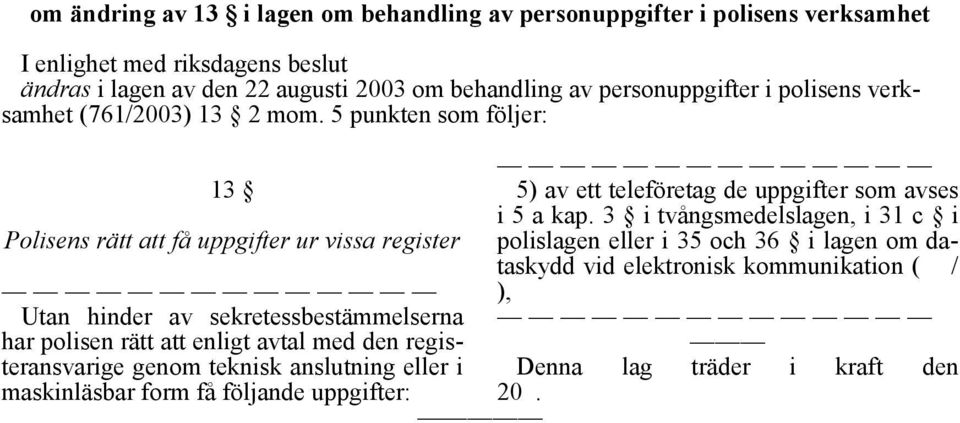 3 i tvångsmedelslagen, i 31 c i Polisens rätt att få uppgifter ur vissa register polislagen eller i 35 och 36 i lagen om dataskydd vid elektronisk kommunikation ( / ),