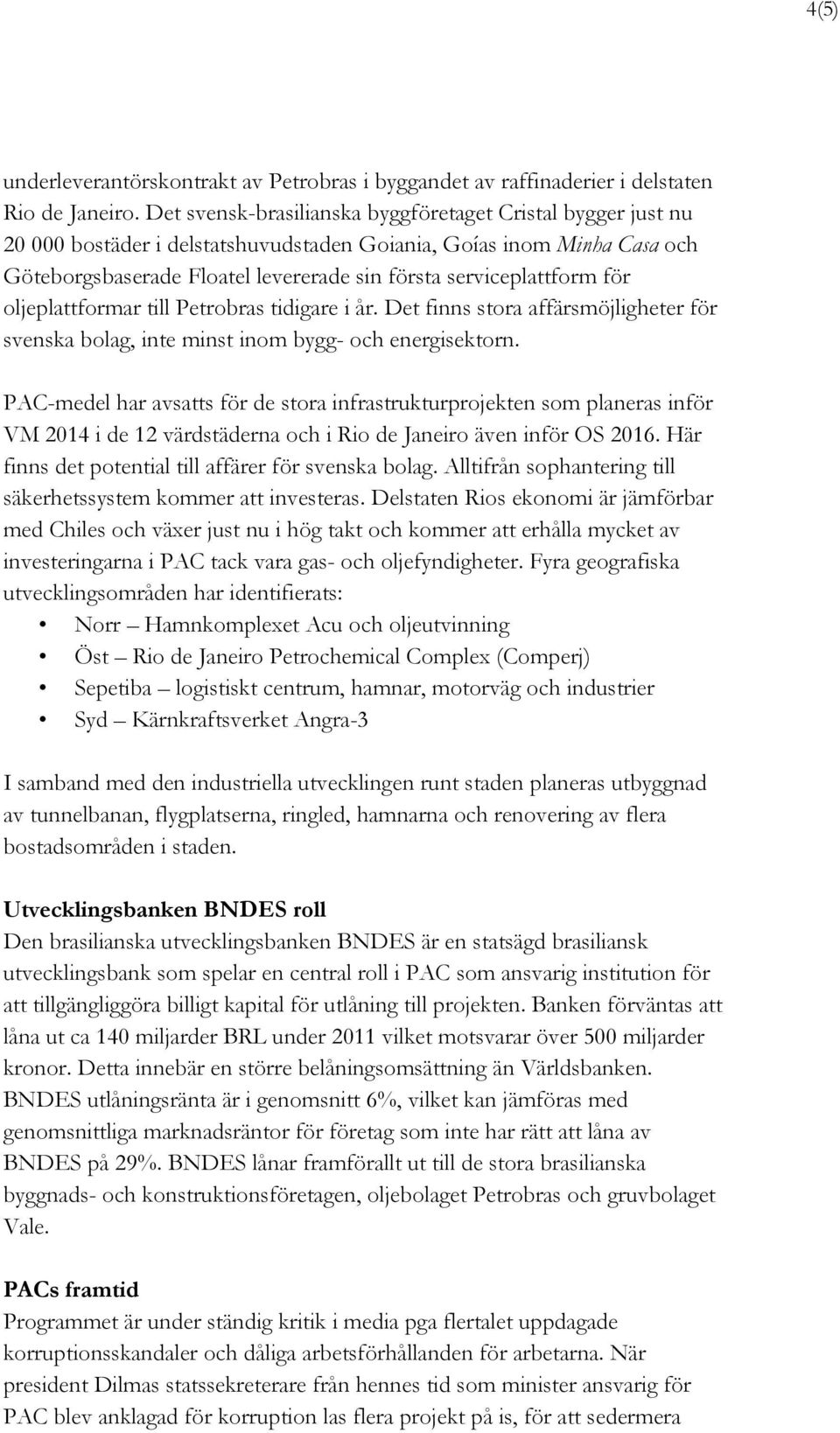 för oljeplattformar till Petrobras tidigare i år. Det finns stora affärsmöjligheter för svenska bolag, inte minst inom bygg- och energisektorn.