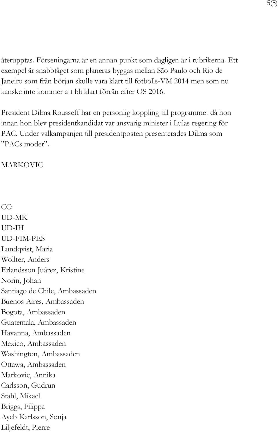 2016. President Dilma Rousseff har en personlig koppling till programmet då hon innan hon blev presidentkandidat var ansvarig minister i Lulas regering för PAC.