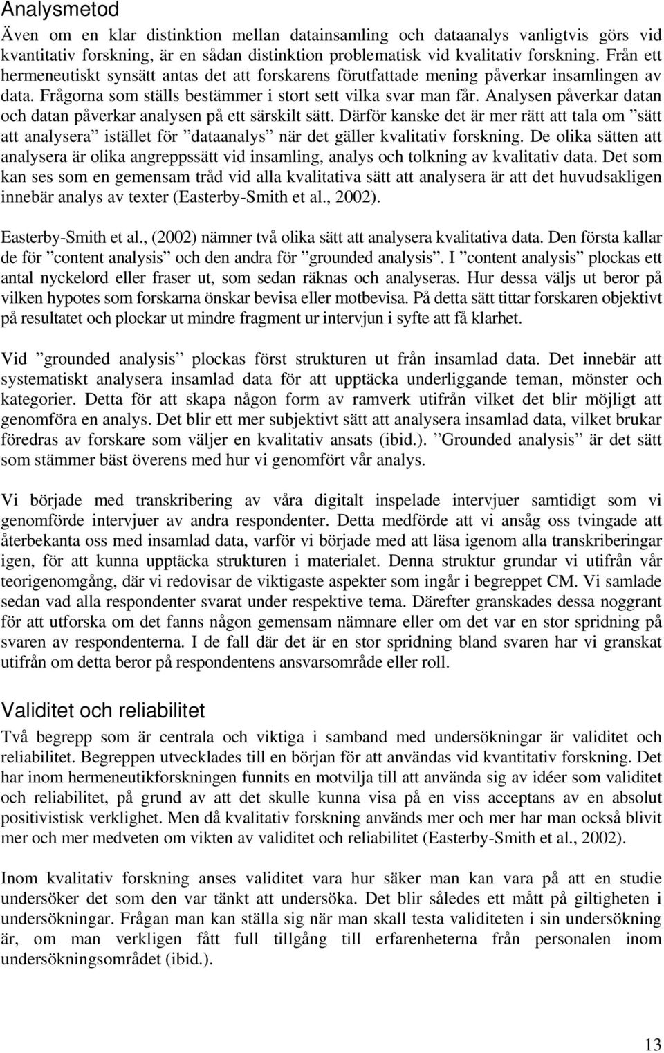 Analysen påverkar datan och datan påverkar analysen på ett särskilt sätt. Därför kanske det är mer rätt att tala om sätt att analysera istället för dataanalys när det gäller kvalitativ forskning.