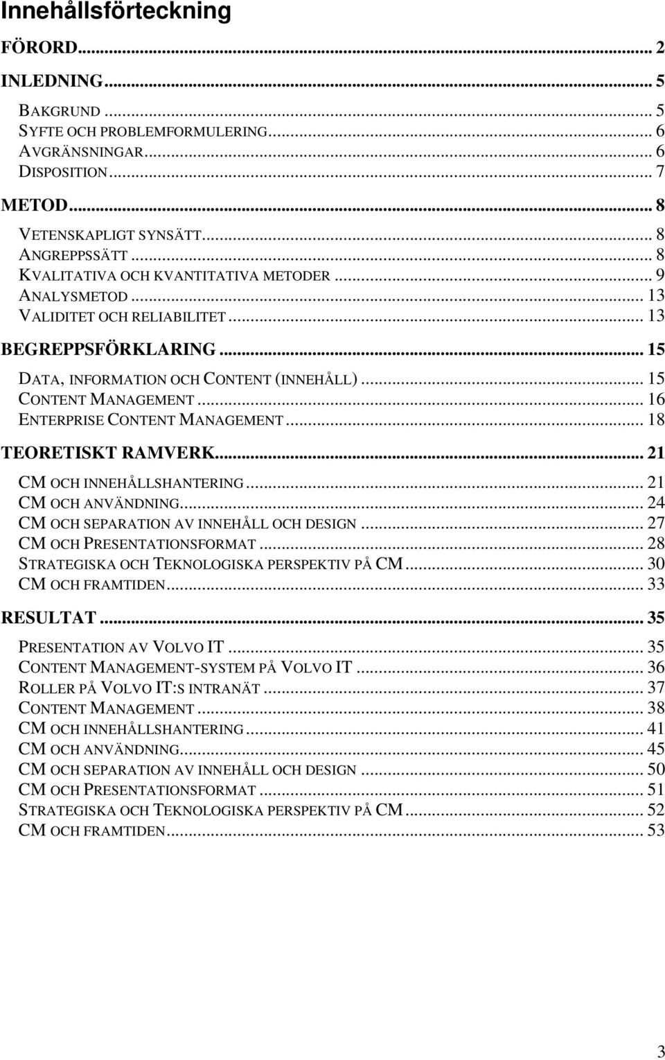 .. 16 ENTERPRISE CONTENT MANAGEMENT... 18 TEORETISKT RAMVERK... 21 CM OCH INNEHÅLLSHANTERING... 21 CM OCH ANVÄNDNING... 24 CM OCH SEPARATION AV INNEHÅLL OCH DESIGN... 27 CM OCH PRESENTATIONSFORMAT.